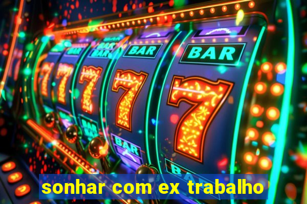 sonhar com ex trabalho